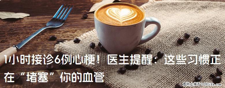 1小时接诊6例心梗！医生提醒：这些习惯正在“堵塞”你的血管 - 德宏生活资讯 - 德宏28生活网 dh.28life.net